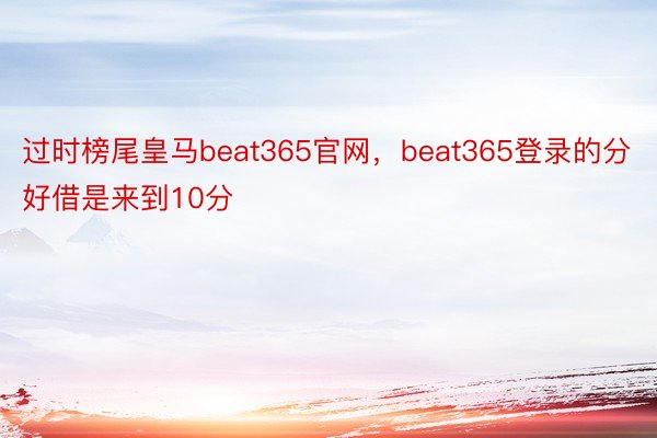 过时榜尾皇马beat365官网，beat365登录的分好借是来到10分
