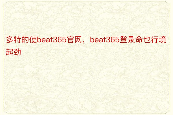 多特的使beat365官网，beat365登录命也行境起劲