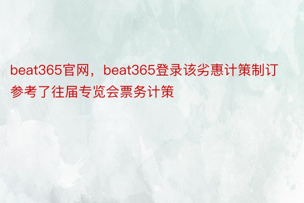 beat365官网，beat365登录该劣惠计策制订参考了往届专览会票务计策