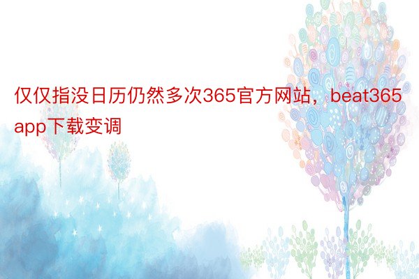 仅仅指没日历仍然多次365官方网站，beat365app下载变调