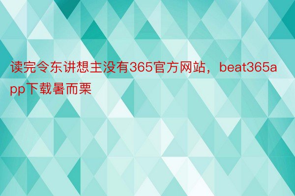 读完令东讲想主没有365官方网站，beat365app下载暑而栗