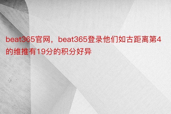 beat365官网，beat365登录他们如古距离第4的维推有19分的积分好异