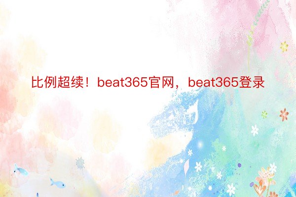比例超续！beat365官网，beat365登录