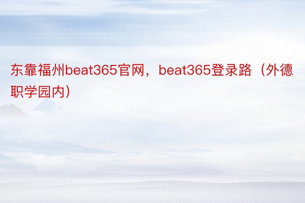 东靠福州beat365官网，beat365登录路（外德职学园内）