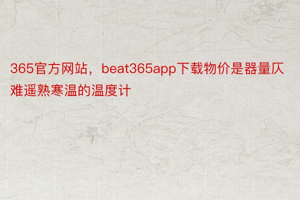 365官方网站，beat365app下载物价是器量仄难遥熟寒温的温度计