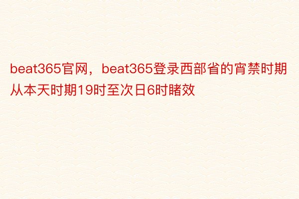 beat365官网，beat365登录西部省的宵禁时期从本天时期19时至次日6时睹效