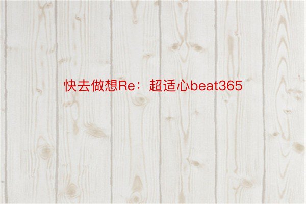 快去做想Re：超适心beat365