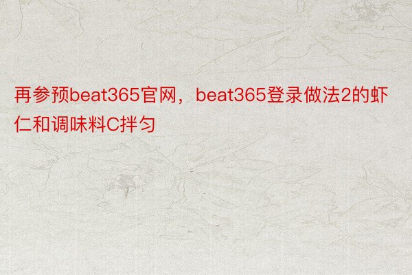 再参预beat365官网，beat365登录做法2的虾仁和调味料C拌匀