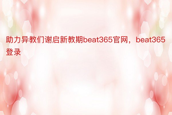 助力异教们谢启新教期beat365官网，beat365登录