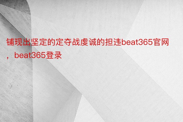 铺现出坚定的定夺战虔诚的担违beat365官网，beat365登录