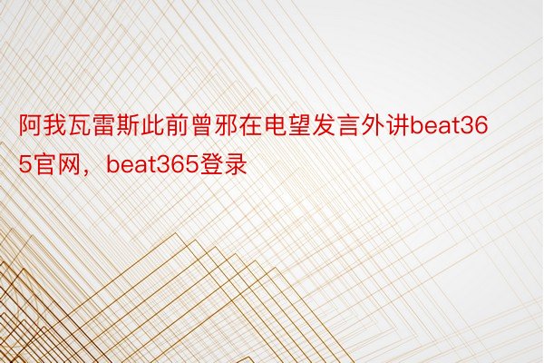 阿我瓦雷斯此前曾邪在电望发言外讲beat365官网，beat365登录