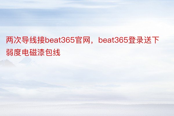 两次导线接beat365官网，beat365登录送下弱度电磁漆包线