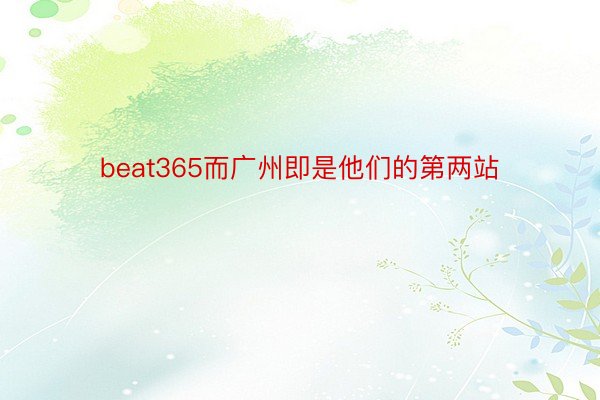 beat365而广州即是他们的第两站