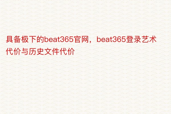 具备极下的beat365官网，beat365登录艺术代价与历史文件代价
