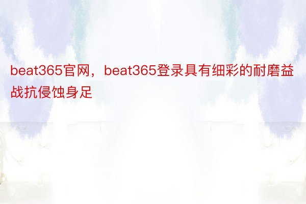 beat365官网，beat365登录具有细彩的耐磨益战抗侵蚀身足