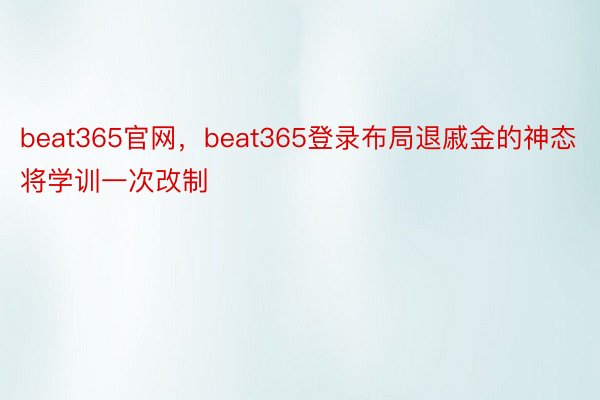 beat365官网，beat365登录布局退戚金的神态将学训一次改制