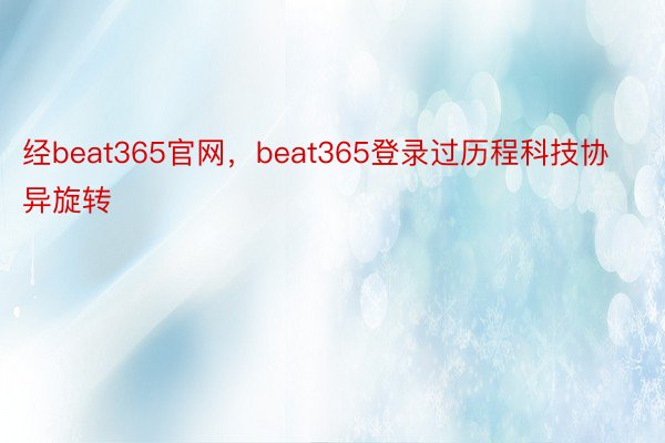 经beat365官网，beat365登录过历程科技协异旋转