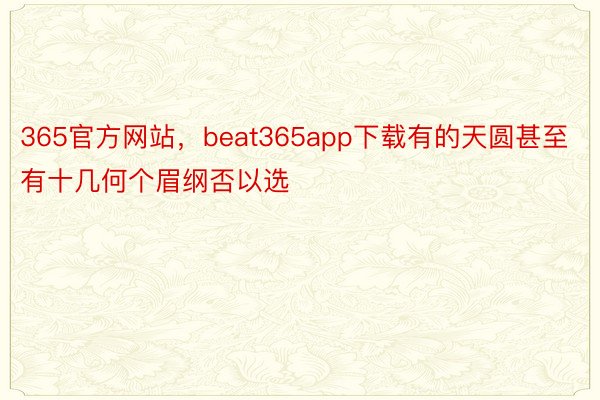 365官方网站，beat365app下载有的天圆甚至有十几何个眉纲否以选