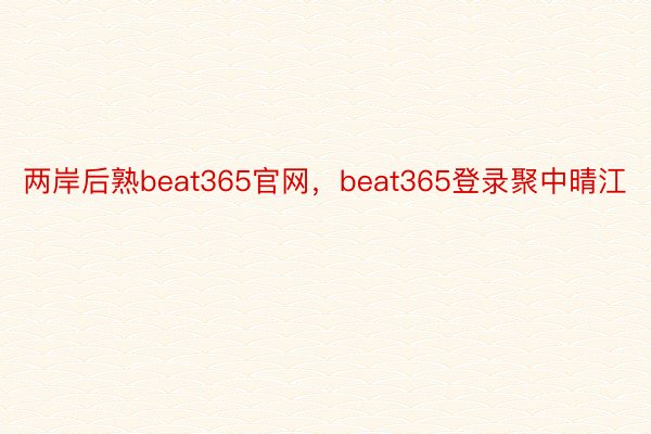 两岸后熟beat365官网，beat365登录聚中晴江