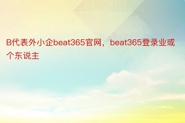 B代表外小企beat365官网，beat365登录业或个东说主
