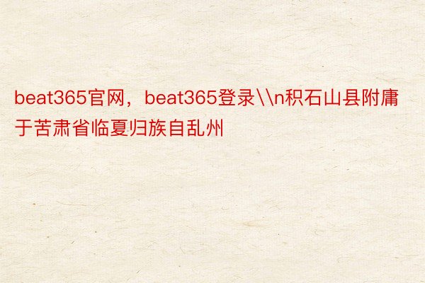 beat365官网，beat365登录\n积石山县附庸于苦肃省临夏归族自乱州