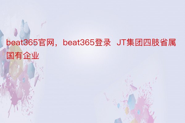 beat365官网，beat365登录  JT集团四肢省属国有企业