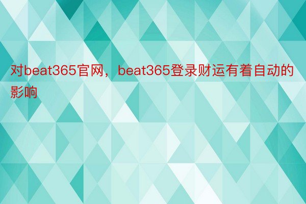 对beat365官网，beat365登录财运有着自动的影响