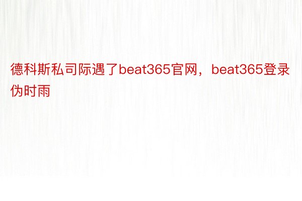 德科斯私司际遇了beat365官网，beat365登录伪时雨