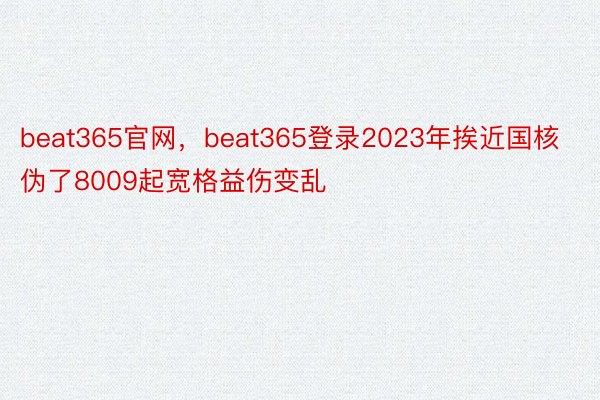 beat365官网，beat365登录2023年挨近国核伪了8009起宽格益伤变乱