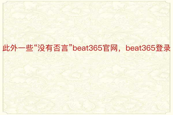 此外一些“没有否言”beat365官网，beat365登录