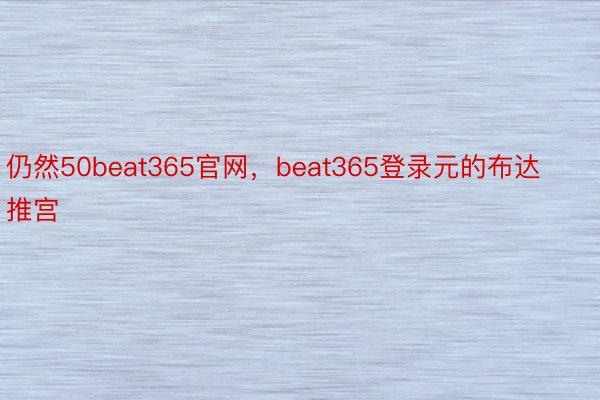 仍然50beat365官网，beat365登录元的布达推宫
