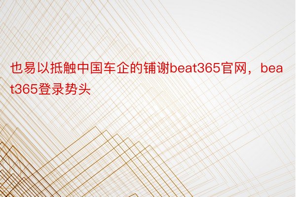 也易以抵触中国车企的铺谢beat365官网，beat365登录势头