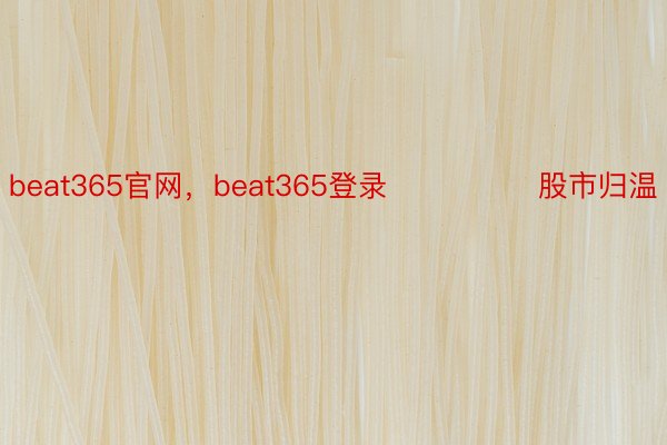 beat365官网，beat365登录   				股市归温