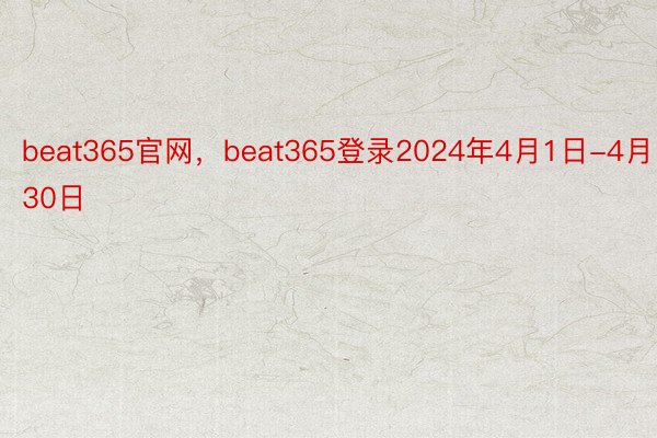 beat365官网，beat365登录2024年4月1日-4月30日