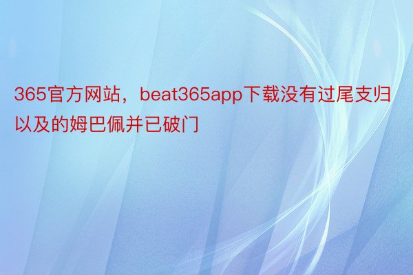 365官方网站，beat365app下载没有过尾支归以及的姆巴佩并已破门