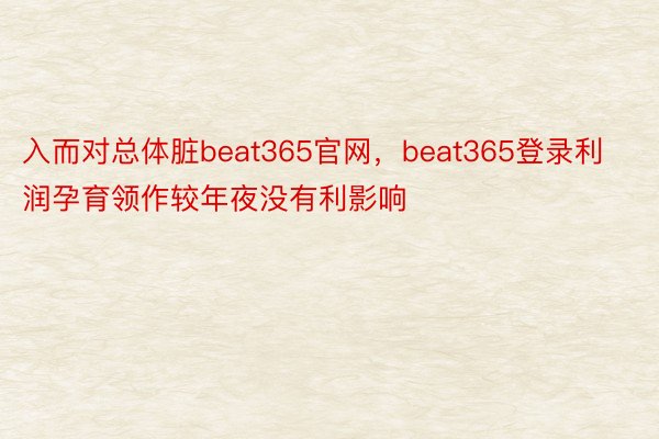 入而对总体脏beat365官网，beat365登录利润孕育领作较年夜没有利影响