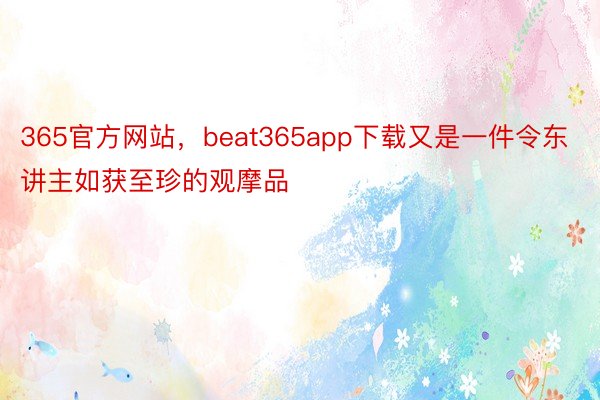 365官方网站，beat365app下载又是一件令东讲主如获至珍的观摩品