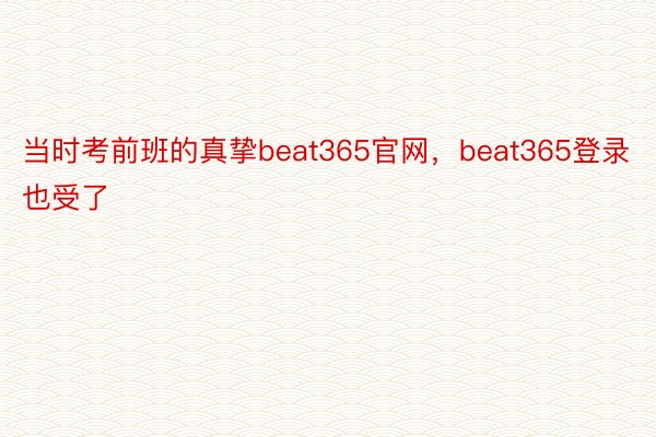 当时考前班的真挚beat365官网，beat365登录也受了