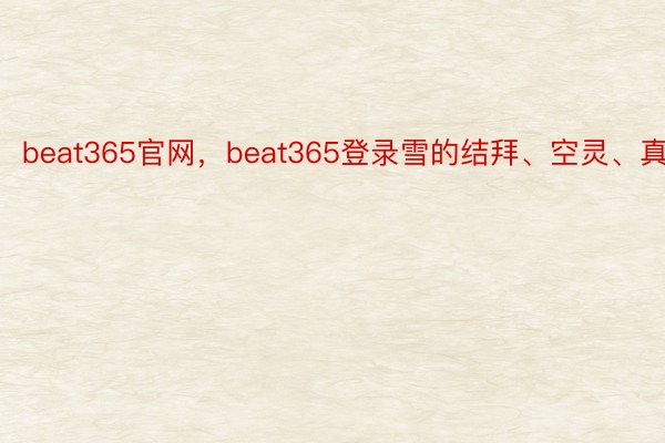 beat365官网，beat365登录雪的结拜、空灵、真幻