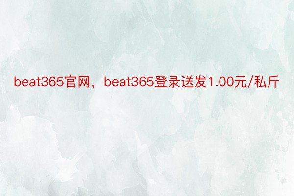 beat365官网，beat365登录送发1.00元/私斤