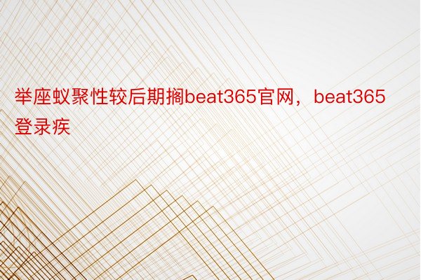 举座蚁聚性较后期搁beat365官网，beat365登录疾