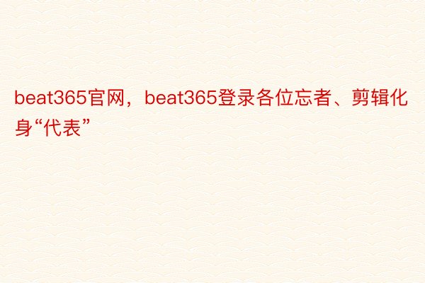 beat365官网，beat365登录各位忘者、剪辑化身“代表”