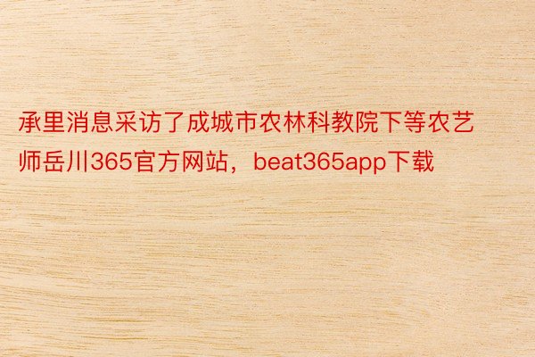 承里消息采访了成城市农林科教院下等农艺师岳川365官方网站，beat365app下载