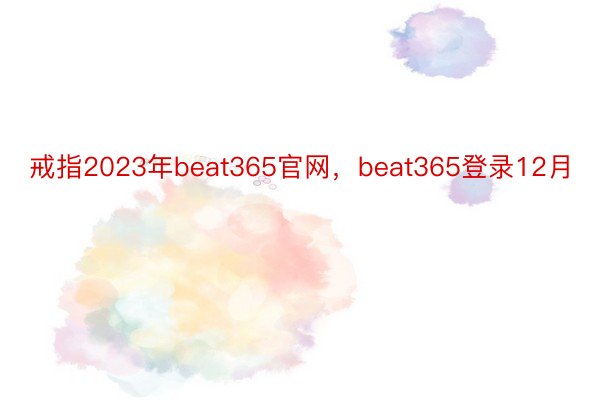 戒指2023年beat365官网，beat365登录12月
