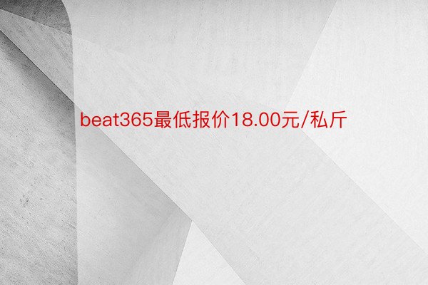 beat365最低报价18.00元/私斤