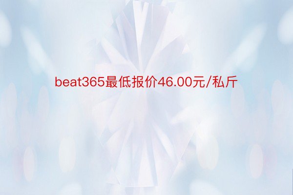 beat365最低报价46.00元/私斤