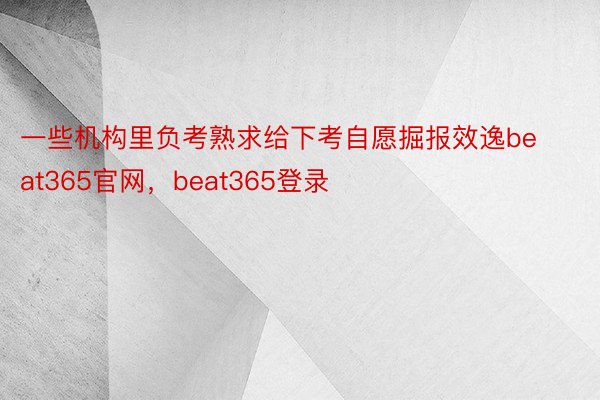 一些机构里负考熟求给下考自愿掘报效逸beat365官网，beat365登录