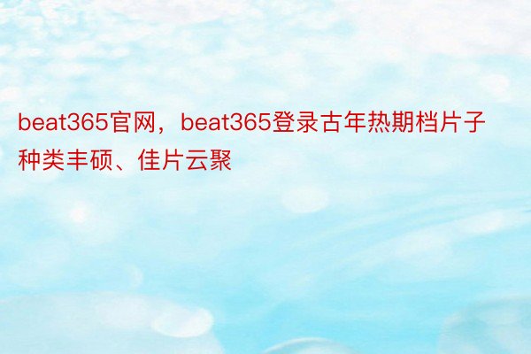 beat365官网，beat365登录古年热期档片子种类丰硕、佳片云聚