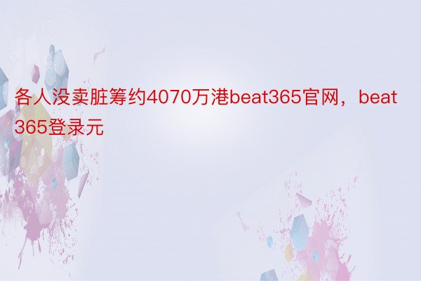 各人没卖脏筹约4070万港beat365官网，beat365登录元