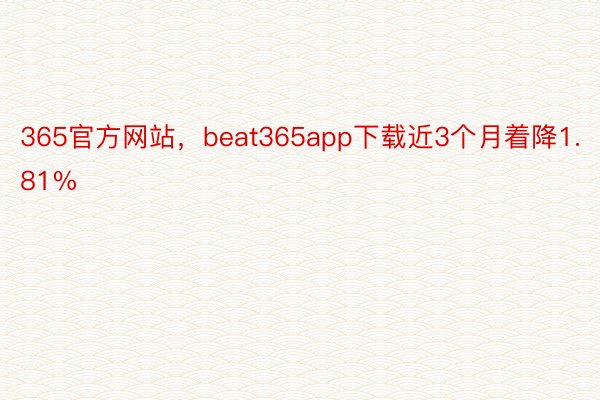 365官方网站，beat365app下载近3个月着降1.81%